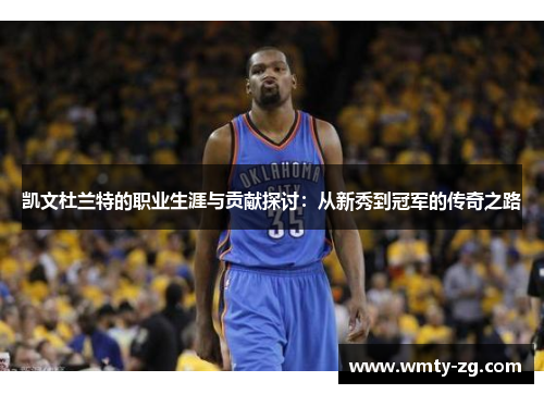 凯文杜兰特的职业生涯与贡献探讨：从新秀到冠军的传奇之路