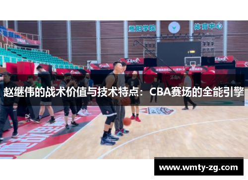 赵继伟的战术价值与技术特点：CBA赛场的全能引擎