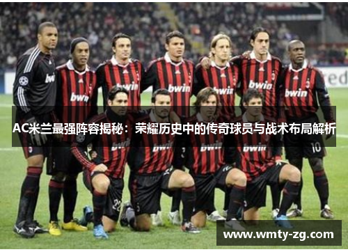 AC米兰最强阵容揭秘：荣耀历史中的传奇球员与战术布局解析