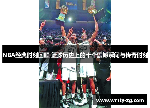 NBA经典时刻回顾 篮球历史上的十个震撼瞬间与传奇时刻