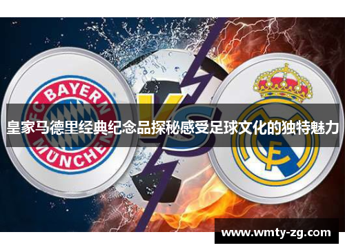 皇家马德里经典纪念品探秘感受足球文化的独特魅力