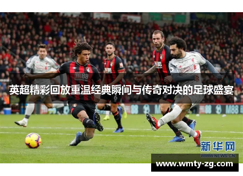 英超精彩回放重温经典瞬间与传奇对决的足球盛宴