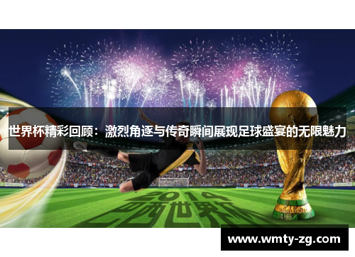 世界杯精彩回顾：激烈角逐与传奇瞬间展现足球盛宴的无限魅力