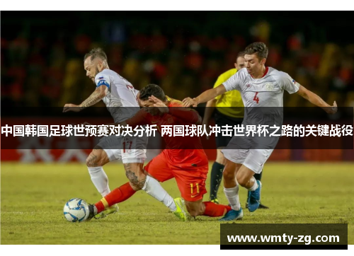 中国韩国足球世预赛对决分析 两国球队冲击世界杯之路的关键战役