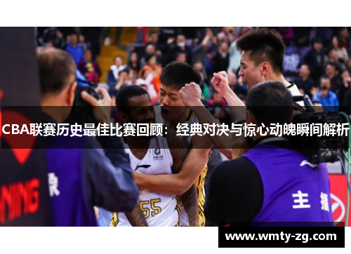 CBA联赛历史最佳比赛回顾：经典对决与惊心动魄瞬间解析