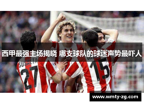 西甲最强主场揭晓 哪支球队的球迷声势最吓人