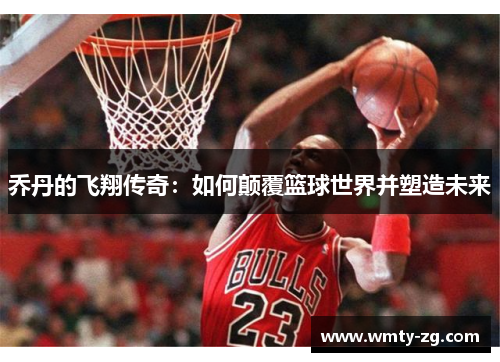 乔丹的飞翔传奇：如何颠覆篮球世界并塑造未来