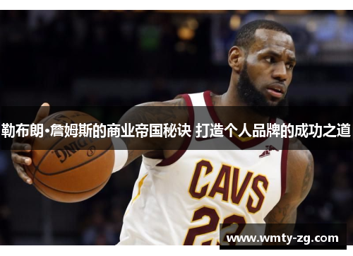 勒布朗·詹姆斯的商业帝国秘诀 打造个人品牌的成功之道