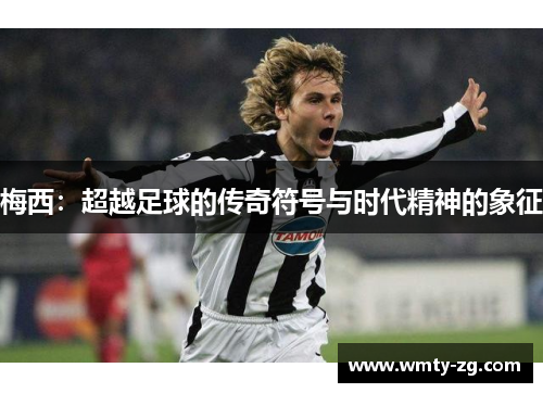 梅西：超越足球的传奇符号与时代精神的象征