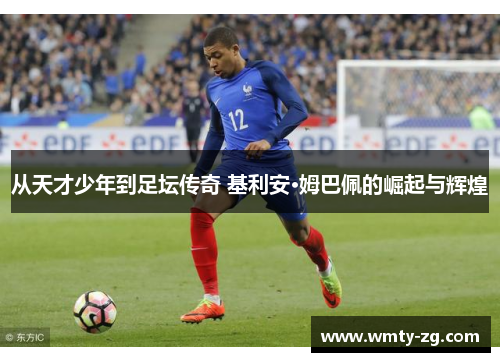 从天才少年到足坛传奇 基利安·姆巴佩的崛起与辉煌