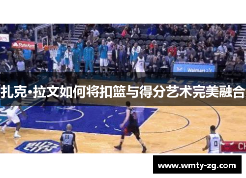 扎克·拉文如何将扣篮与得分艺术完美融合