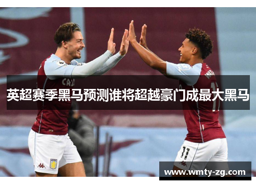 英超赛季黑马预测谁将超越豪门成最大黑马