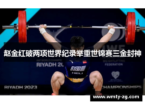 赵金红破两项世界纪录举重世锦赛三金封神