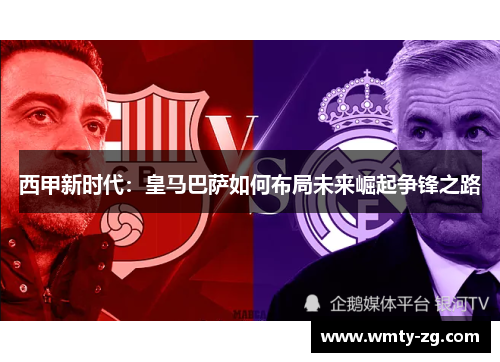 西甲新时代：皇马巴萨如何布局未来崛起争锋之路