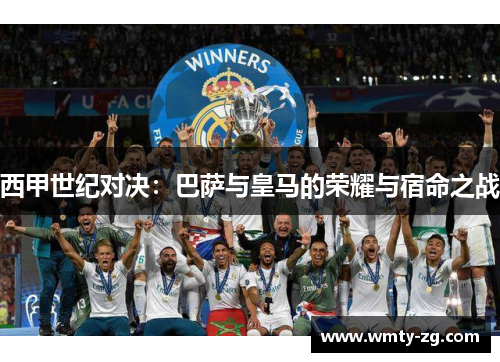 西甲世纪对决：巴萨与皇马的荣耀与宿命之战