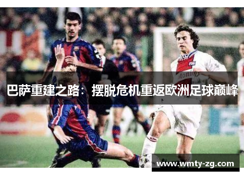 巴萨重建之路：摆脱危机重返欧洲足球巅峰