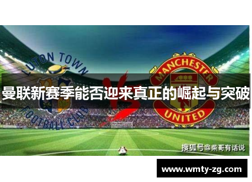 曼联新赛季能否迎来真正的崛起与突破