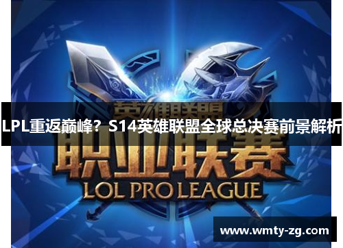 LPL重返巅峰？S14英雄联盟全球总决赛前景解析