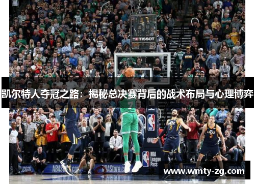 凯尔特人夺冠之路：揭秘总决赛背后的战术布局与心理博弈