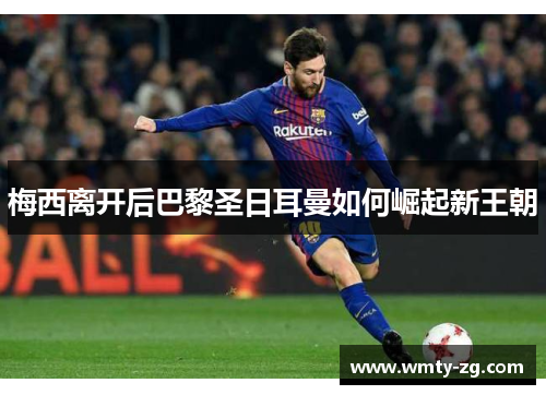 梅西离开后巴黎圣日耳曼如何崛起新王朝