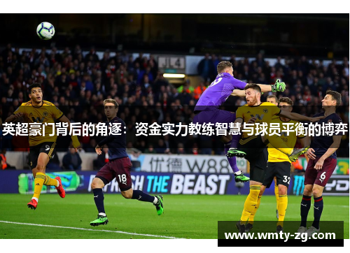 英超豪门背后的角逐：资金实力教练智慧与球员平衡的博弈