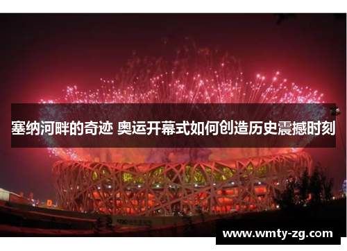 塞纳河畔的奇迹 奥运开幕式如何创造历史震撼时刻