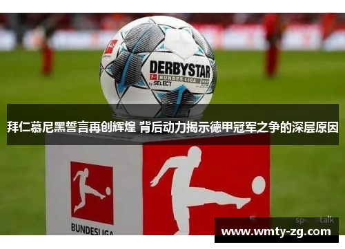 拜仁慕尼黑誓言再创辉煌 背后动力揭示德甲冠军之争的深层原因