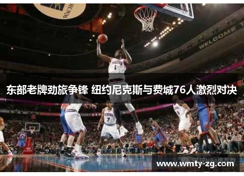 东部老牌劲旅争锋 纽约尼克斯与费城76人激烈对决