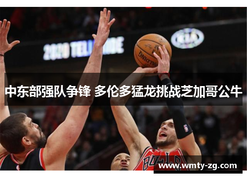 中东部强队争锋 多伦多猛龙挑战芝加哥公牛