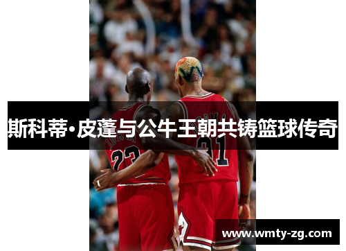 斯科蒂·皮蓬与公牛王朝共铸篮球传奇