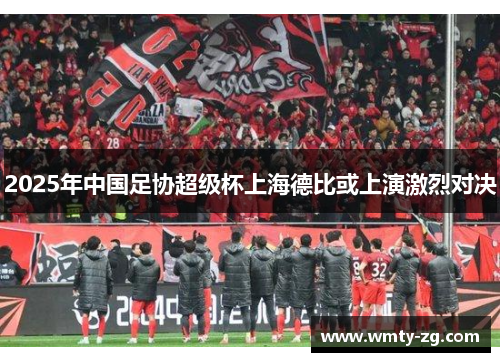 2025年中国足协超级杯上海德比或上演激烈对决